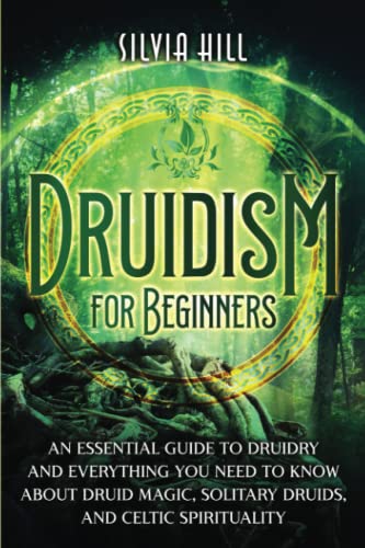 Druidism for Beginners: An Essential Guide to Druidry and Everything You Need to Know about Druid Magic, Solitary Druids, and Celtic Spirituality